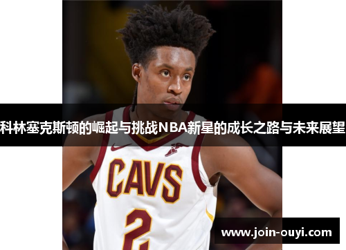 科林塞克斯顿的崛起与挑战NBA新星的成长之路与未来展望