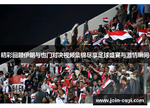 精彩回顾伊朗与也门对决视频集锦尽享足球盛宴与激情瞬间